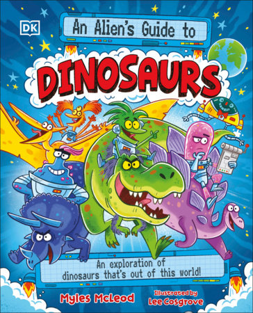 An Alien's Guide to Dinosaurs by Myles McLeod