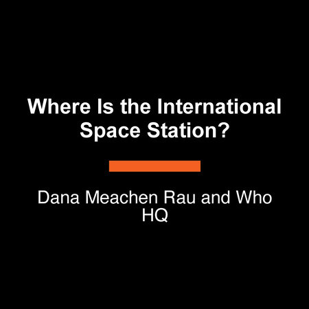 Where Is the International Space Station? by Dana Meachen Rau and Who HQ