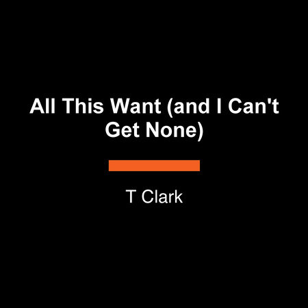 All This Want (and I Can't Get None) by T Clark