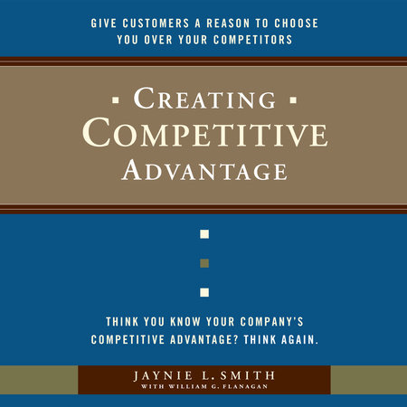 Creating Competitive Advantage by Jaynie L. Smith and William G. Flanagan
