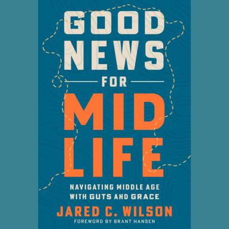 Good News for Midlife by Jared C. Wilson