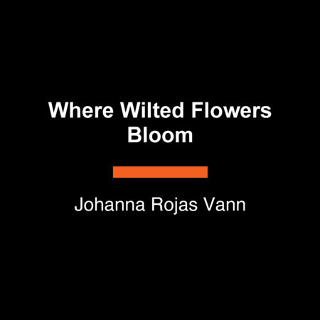 Where Wilted Flowers Bloom by Johanna Rojas Vann