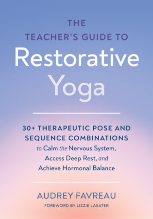The Teacher's Guide to Restorative Yoga by Audrey Favreau