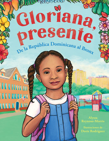 Gloriana, presente. De la República Dominicana al Bronx / Gloriana, Presente. A Fir st Day of School Story by Alyssa Reynoso-Morris