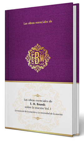Las obras esenciales de E. M. Bounds sobre la oración Vol. I / The Essential Works of E. M. Bounds on Prayer, Vol. I by E.M Bounds