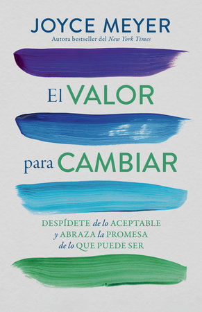 El valor para cambiar: Despídete de lo aceptable y abraza la promesa de lo que puede ser / The Courage to Change by Joyce Meyer