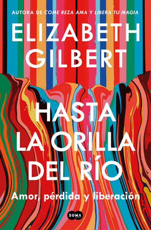 Hasta la orilla del río / All the Way to the River by Elizabeth Gilbert