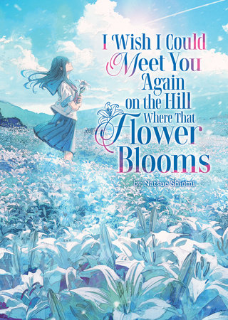 I Wish I Could Meet You Again on the Hill Where That Flower Blooms (Light Novel) by Natsue Shiomi
