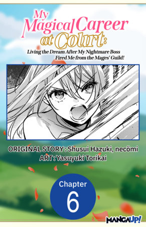 My Magical Career at Court: Living the Dream After My Nightmare Boss Fired Me from the Mages' Guild! #006 by Shusui Hazuki, Necömi and Yasuyuki Torikai