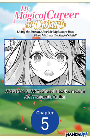 My Magical Career at Court: Living the Dream After My Nightmare Boss Fired Me from the Mages' Guild! #005 by Shusui Hazuki, Necömi and Yasuyuki Torikai