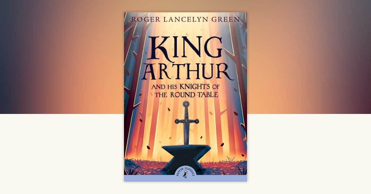 King Arthur and His Knights of the Round Table by Roger Lancelyn