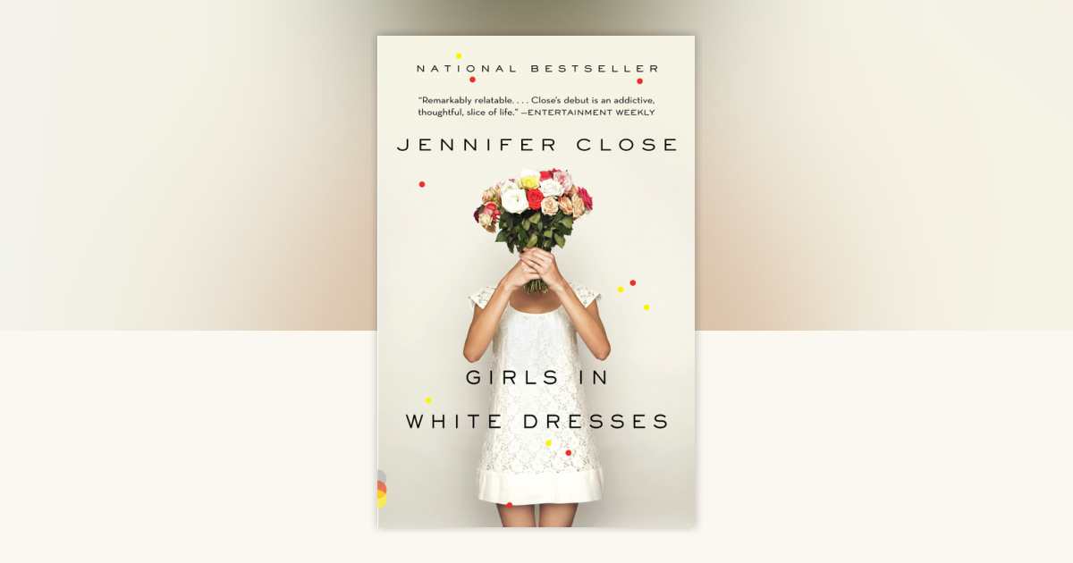 Girls in White Dresses by Jennifer Close - Reading Guide: 9780307743695 -  PenguinRandomHouse.com: Books