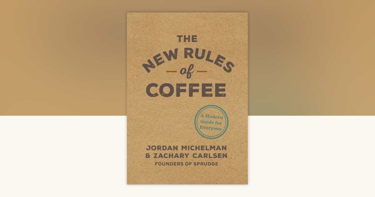 The New Rules of Coffee by Jordan Michelman, Zachary Carlsen