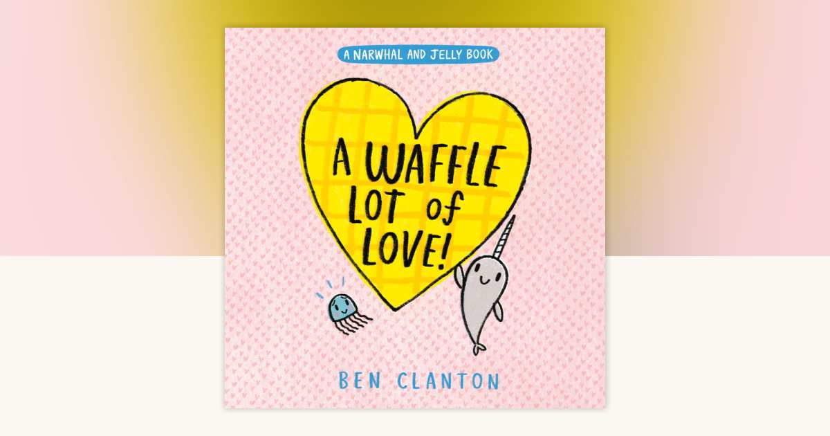 A Waffle Lot of Love! (A Narwhal and Jelly Book #10) by Ben