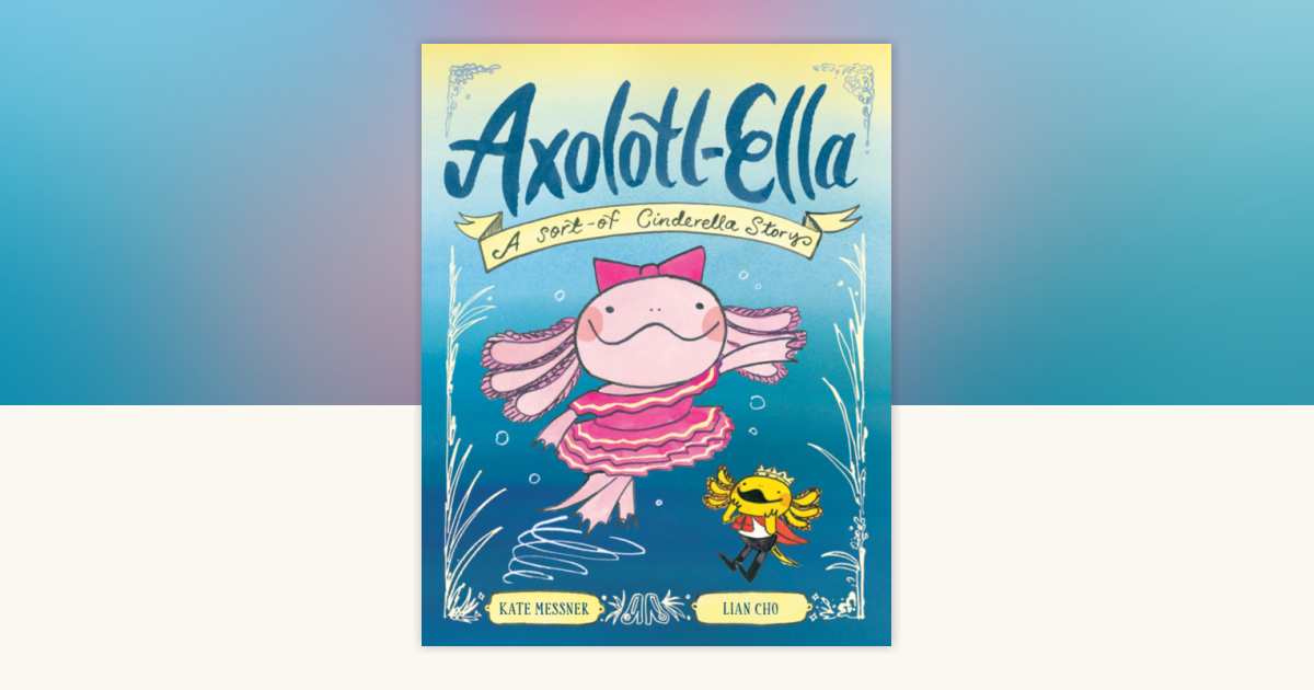 Axolotl-Ella by Kate Messner: 9780593837993 | PenguinRandomHouse