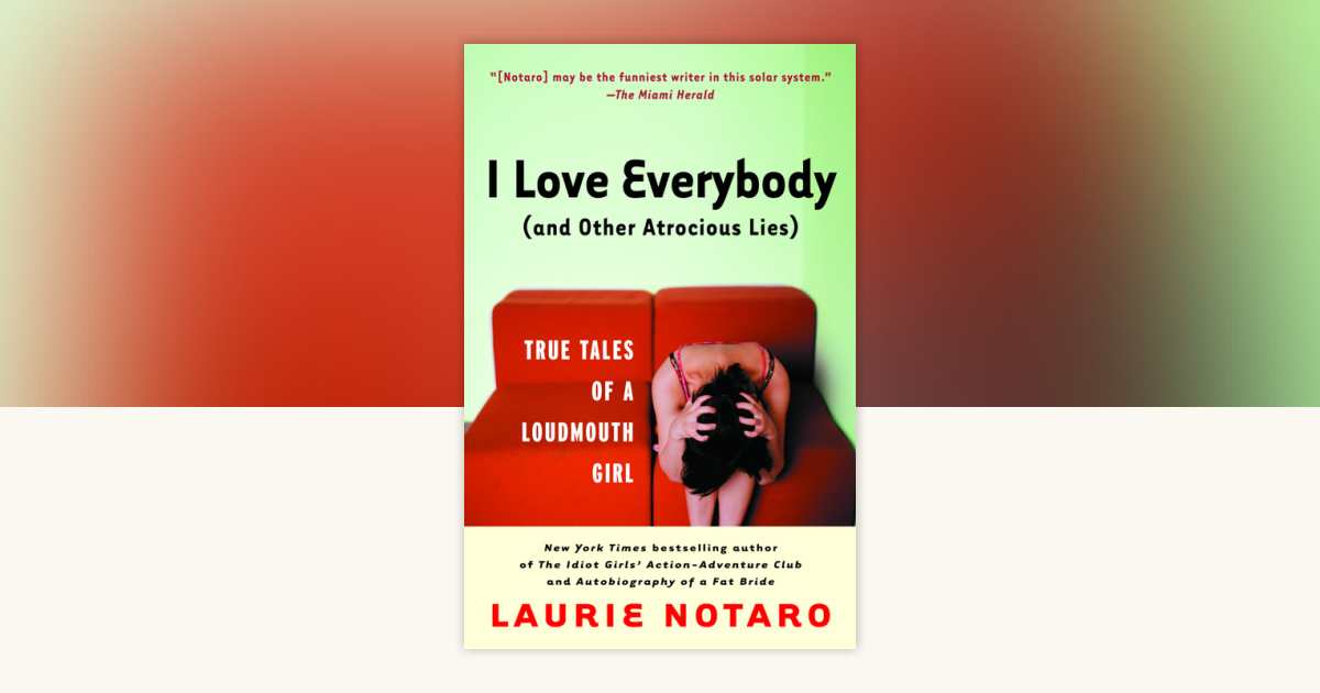 I Love Everybody (and Other Atrocious Lies) by Laurie Notaro