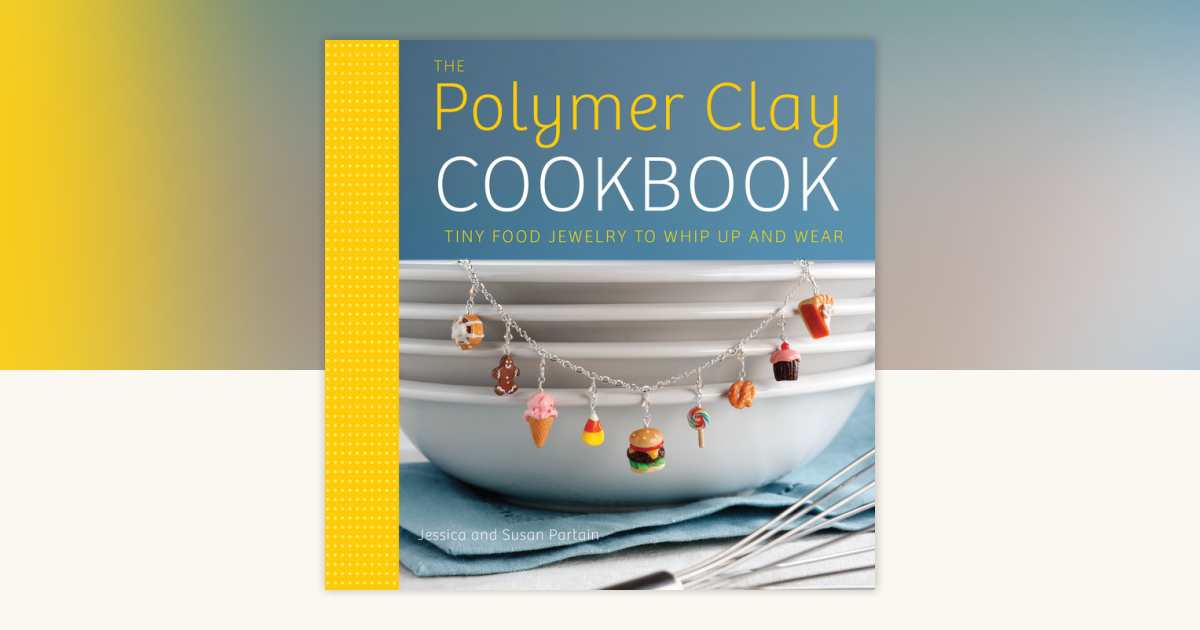 The Polymer Clay Cookbook by Jessica Partain, Susan Partain ...