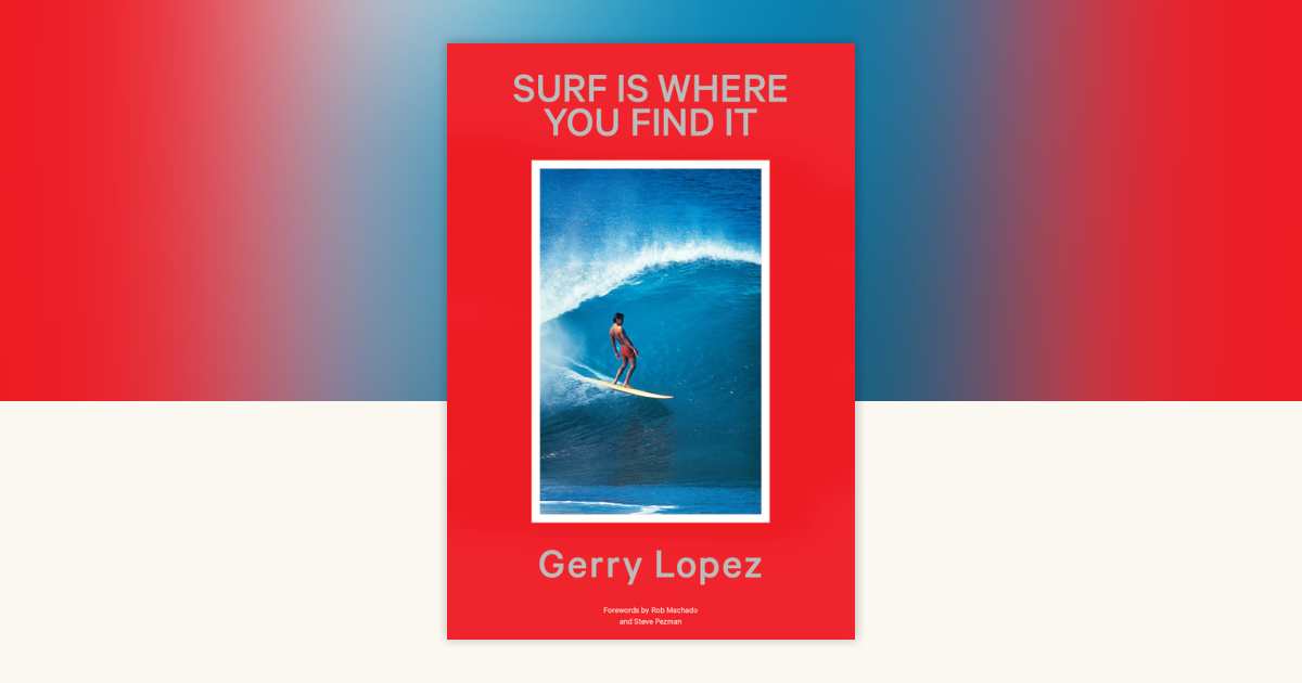 Surf Is Where You Find It by Gerry Lopez: 9781524755706