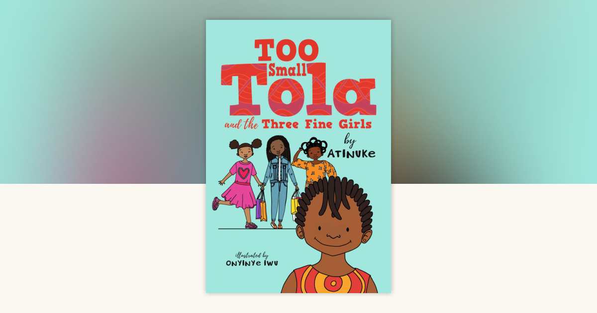 Too Small Tola and the Three Fine Girls by Atinuke: 9781536233124 ...