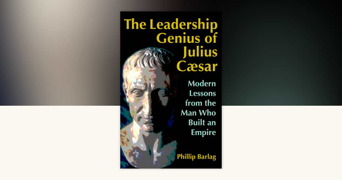 The Leadership Genius of Julius Caesar by Phillip Barlag: 9781626566934 ...