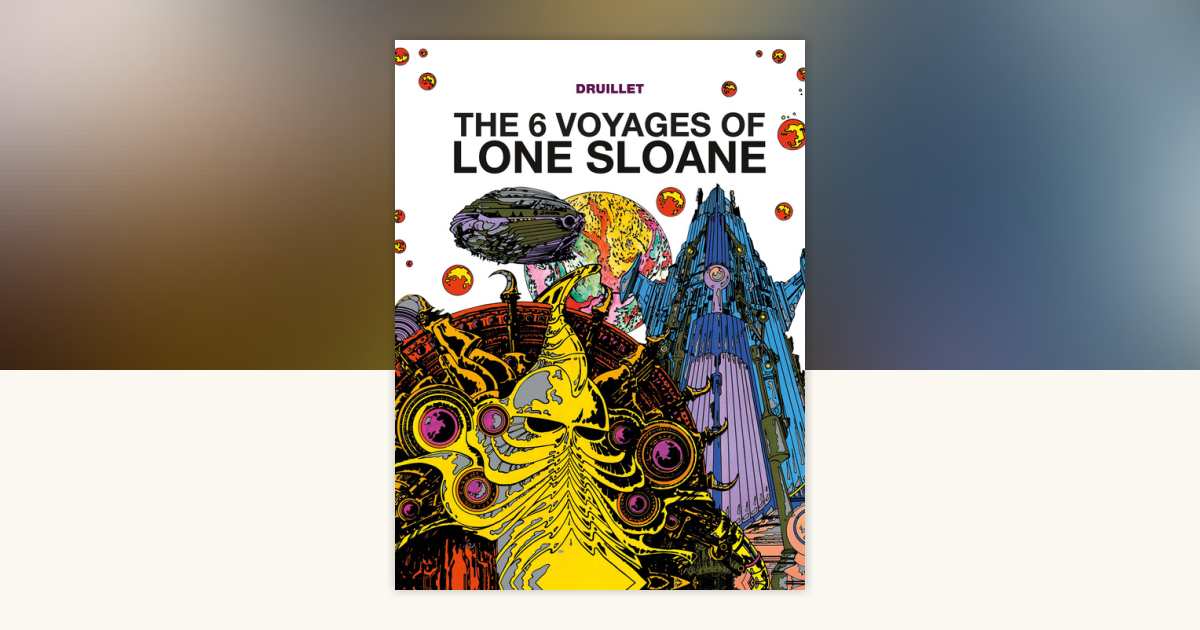 Lone Sloane: The 6 Voyages of Lone Sloane by Philippe Druillet